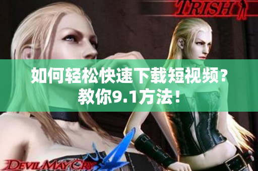 如何轻松快速下载短视频？教你9.1方法！