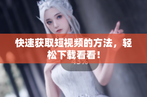 快速获取短视频的方法，轻松下载看看！