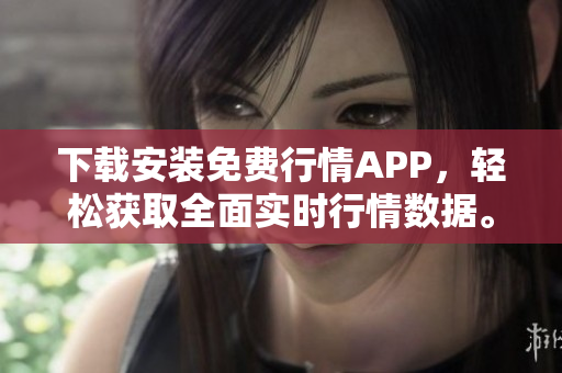 下载安装免费行情APP，轻松获取全面实时行情数据。