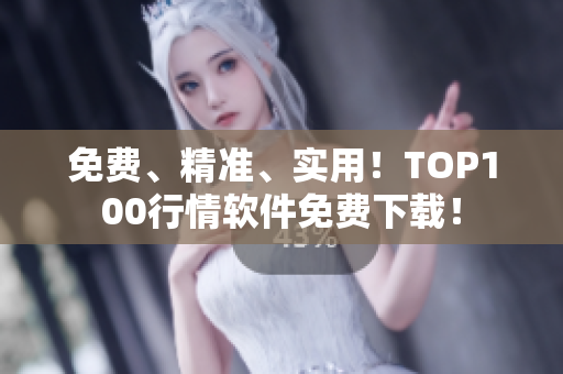 免费、精准、实用！TOP100行情软件免费下载！
