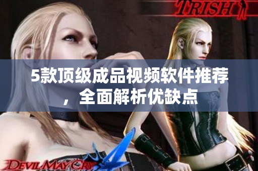 5款顶级成品视频软件推荐，全面解析优缺点