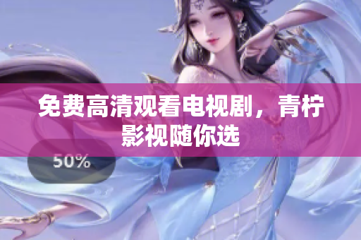 免费高清观看电视剧，青柠影视随你选
