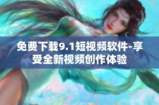 免费下载9.1短视频软件-享受全新视频创作体验