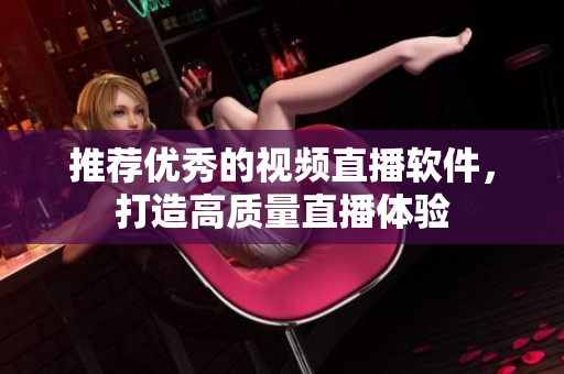 推荐优秀的视频直播软件，打造高质量直播体验