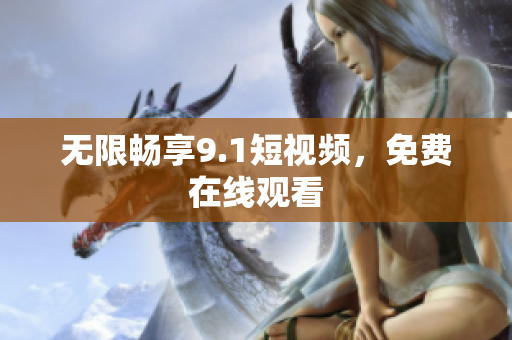 无限畅享9.1短视频，免费在线观看