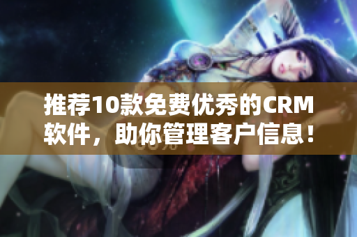 推荐10款免费优秀的CRM软件，助你管理客户信息！
