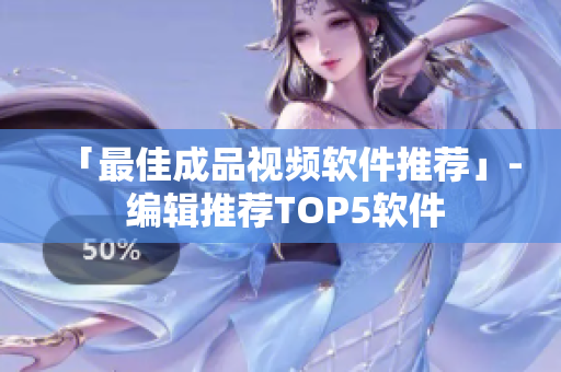 「最佳成品视频软件推荐」- 编辑推荐TOP5软件