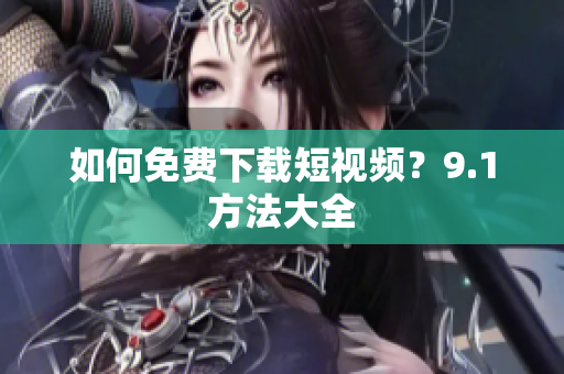 如何免费下载短视频？9.1方法大全