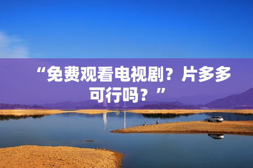“免费观看电视剧？片多多可行吗？”