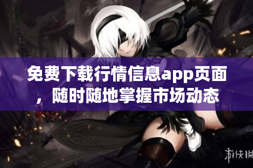 免费下载行情信息app页面，随时随地掌握市场动态