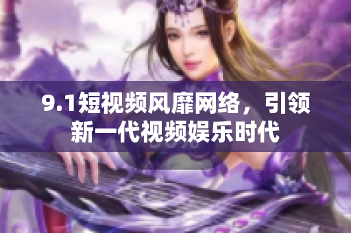 9.1短视频风靡网络，引领新一代视频娱乐时代