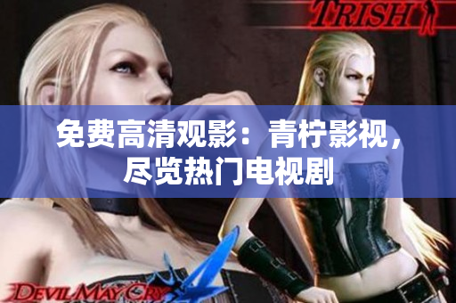 免费高清观影：青柠影视，尽览热门电视剧