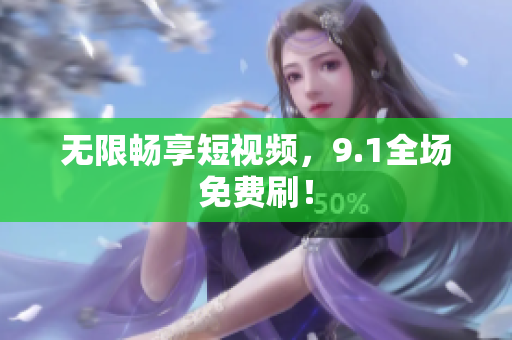 无限畅享短视频，9.1全场免费刷！