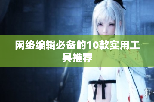 网络编辑必备的10款实用工具推荐