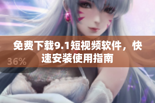 免费下载9.1短视频软件，快速安装使用指南