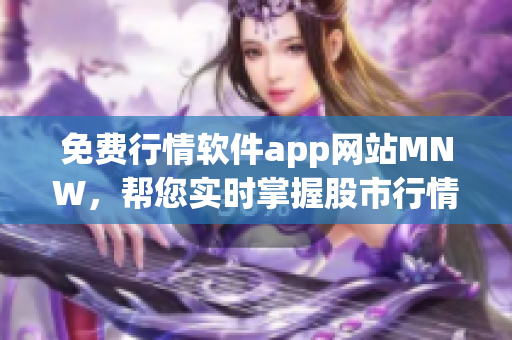 免费行情软件app网站MNW，帮您实时掌握股市行情