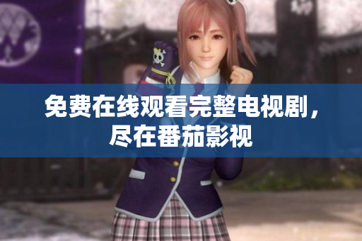 免费在线观看完整电视剧，尽在番茄影视