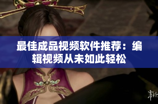 最佳成品视频软件推荐：编辑视频从未如此轻松
