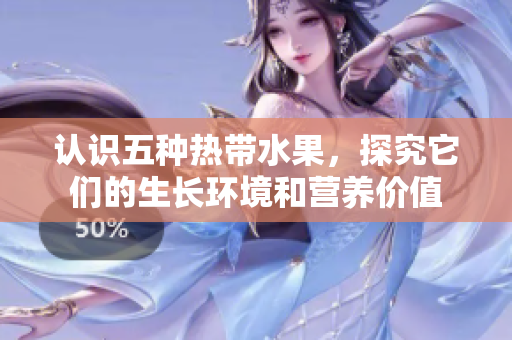 认识五种热带水果，探究它们的生长环境和营养价值