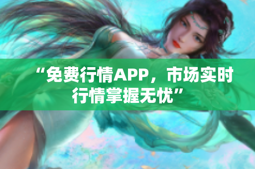 “免费行情APP，市场实时行情掌握无忧”