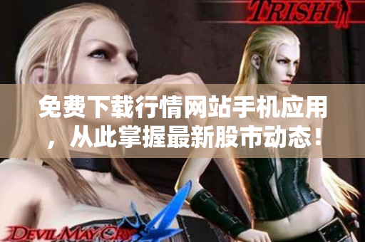 免费下载行情网站手机应用，从此掌握最新股市动态！