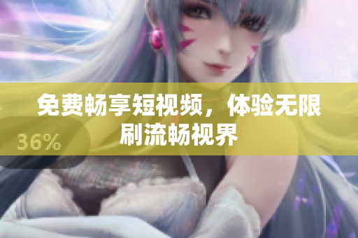 免费畅享短视频，体验无限刷流畅视界