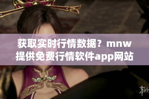 获取实时行情数据？mnw提供免费行情软件app网站！