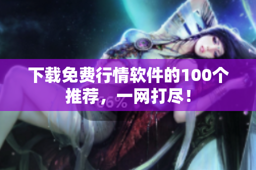 下载免费行情软件的100个推荐，一网打尽！
