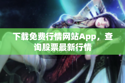 下载免费行情网站App，查询股票最新行情