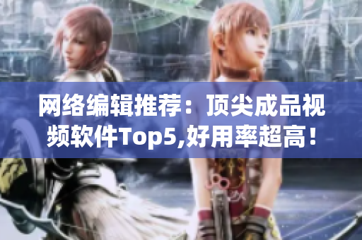 网络编辑推荐：顶尖成品视频软件Top5,好用率超高！