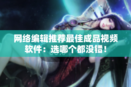 网络编辑推荐最佳成品视频软件：选哪个都没错！
