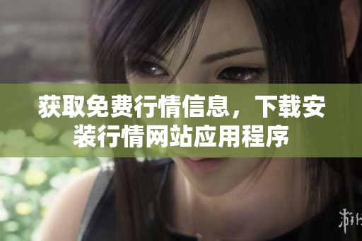 获取免费行情信息，下载安装行情网站应用程序