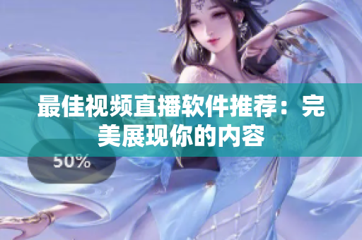 最佳视频直播软件推荐：完美展现你的内容