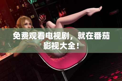 免费观看电视剧，就在番茄影视大全！