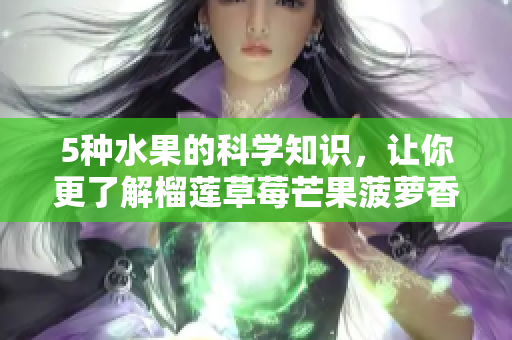 5种水果的科学知识，让你更了解榴莲草莓芒果菠萝香蕉