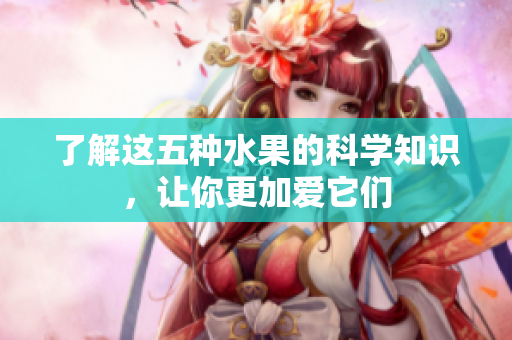 了解这五种水果的科学知识，让你更加爱它们