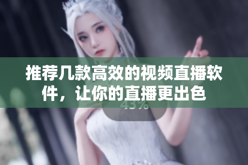 推荐几款高效的视频直播软件，让你的直播更出色