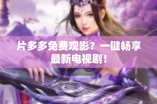 片多多免费观影？一键畅享最新电视剧！