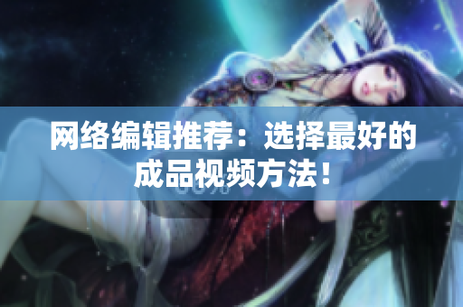 网络编辑推荐：选择最好的成品视频方法！