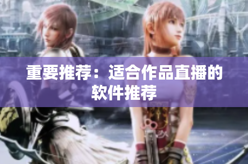 重要推荐：适合作品直播的软件推荐