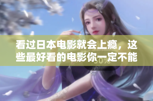 看过日本电影就会上瘾，这些最好看的电影你一定不能错过！