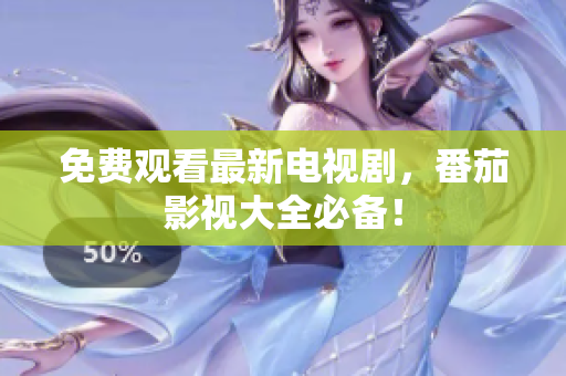 免费观看最新电视剧，番茄影视大全必备！