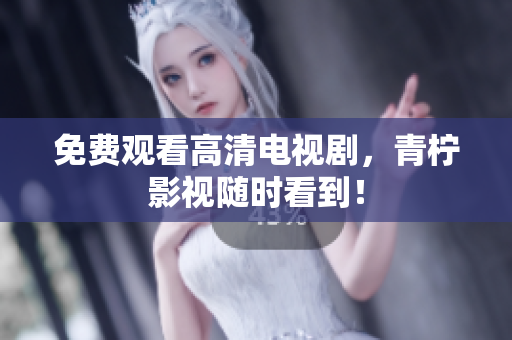 免费观看高清电视剧，青柠影视随时看到！