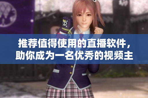 推荐值得使用的直播软件，助你成为一名优秀的视频主播