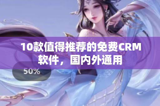 10款值得推荐的免费CRM软件，国内外通用