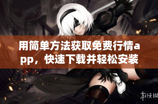 用简单方法获取免费行情app，快速下载并轻松安装