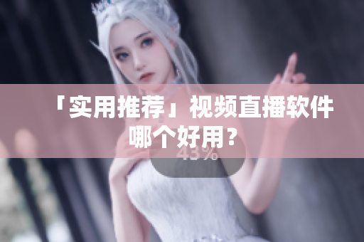 「实用推荐」视频直播软件哪个好用？