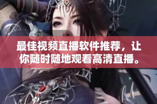 最佳视频直播软件推荐，让你随时随地观看高清直播。