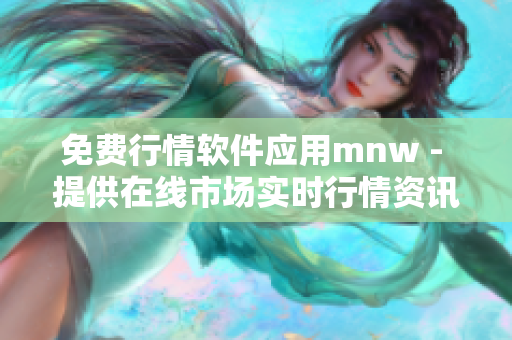免费行情软件应用mnw - 提供在线市场实时行情资讯