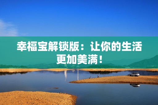 幸福宝解锁版：让你的生活更加美满！